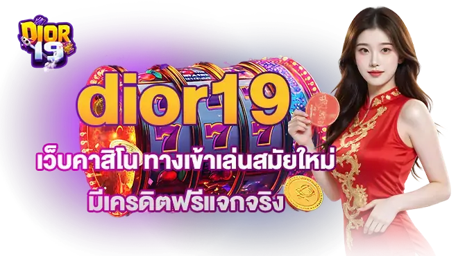 dior19 เว็บคาสิโน ทางเข้าเล่นสมัยใหม่  มีเครดิตฟรีแจกจริง